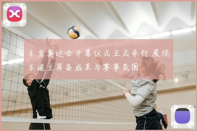 东京奥运会开幕仪式正式举行 展现东道主筹备成果与赛事氛围