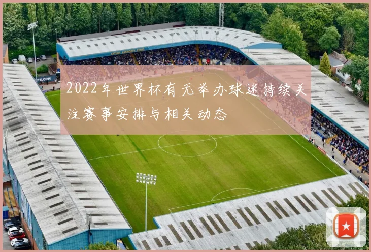 2022年世界杯有无举办球迷持续关注赛事安排与相关动态