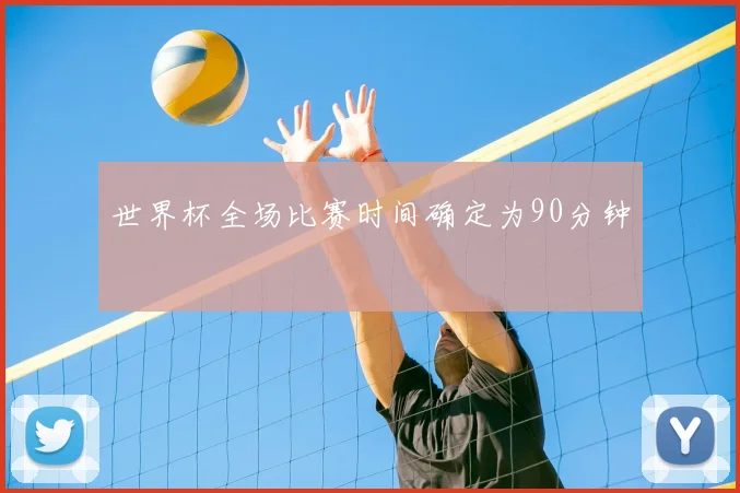 世界杯全场比赛时间确定为90分钟