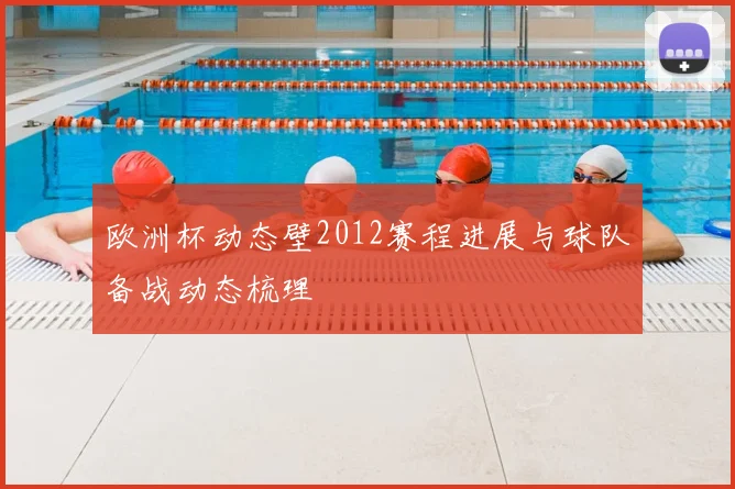欧洲杯动态壁2012赛程进展与球队备战动态梳理