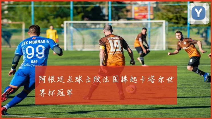 阿根廷点球击败法国捧起卡塔尔世界杯冠军