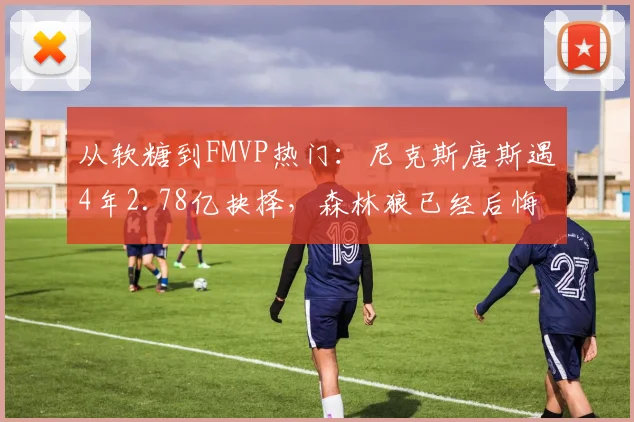 从软糖到FMVP热门:尼克斯唐斯遇4年2.78亿抉择,森林狼已经后悔
