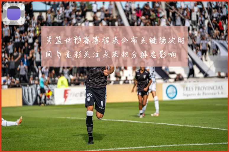 男篮世预赛赛程表公布关键场次时间与竞彩关注点及积分排名影响