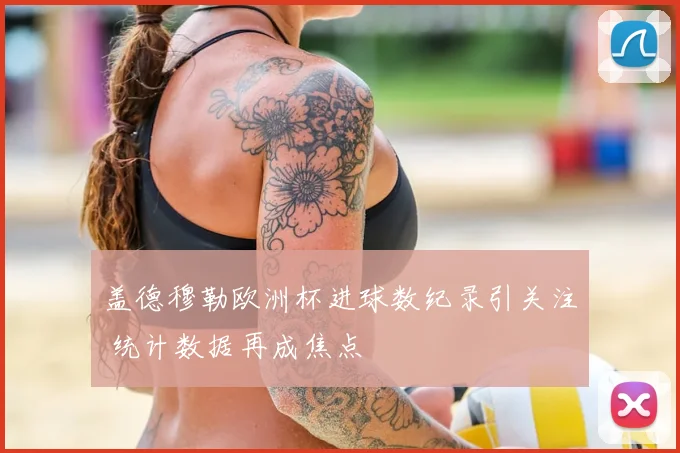 盖德穆勒欧洲杯进球数纪录引关注 统计数据再成焦点