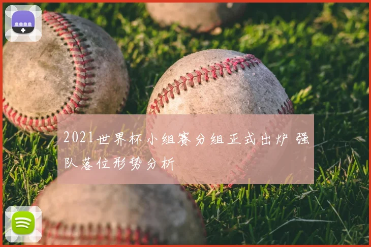 2021世界杯小组赛分组正式出炉 强队落位形势分析