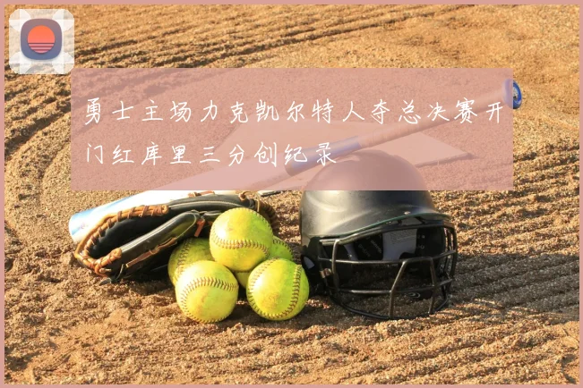 勇士主场力克凯尔特人夺总决赛开门红库里三分创纪录