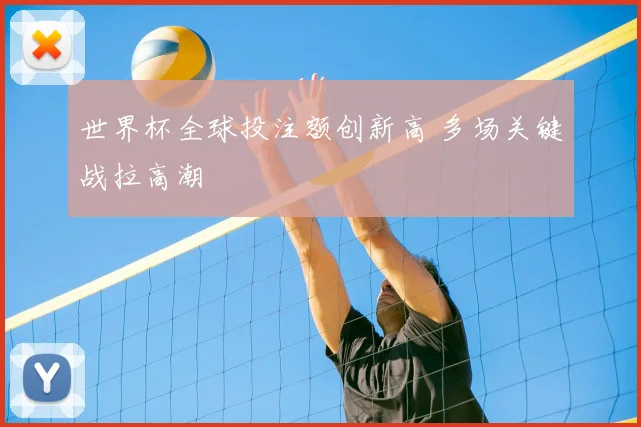 世界杯全球投注额创新高 多场关键战拉高潮