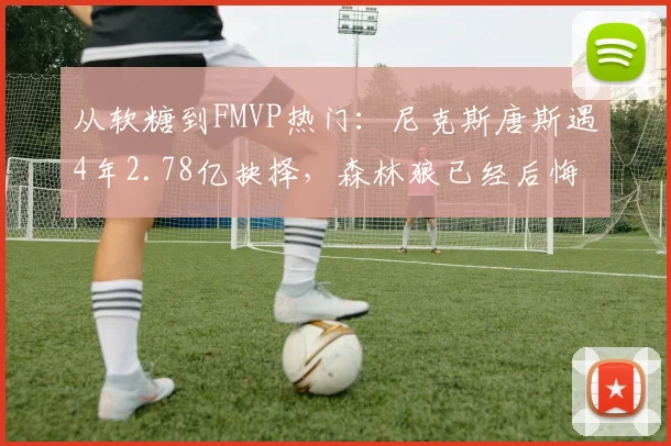 从软糖到FMVP热门:尼克斯唐斯遇4年2.78亿抉择,森林狼已经后悔